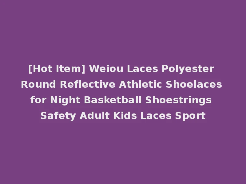 [Hot Item] Weiou Laces Polyester Round Reflective Athletic Shoelaces for Night Basketball Shoestrings Safety Adult Kids Laces Sport