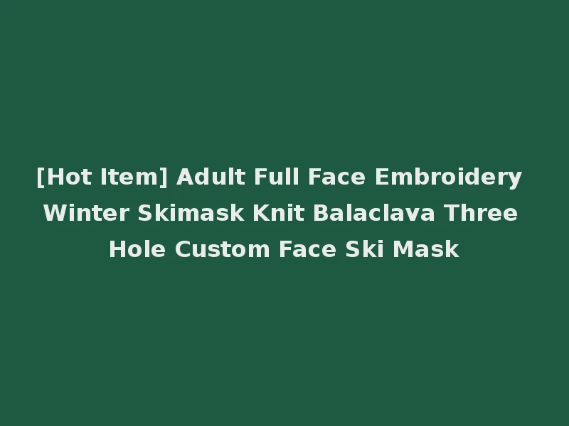 [Hot Item] Adult Full Face Embroidery Winter Skimask Knit Balaclava Three Hole Custom Face Ski Mask