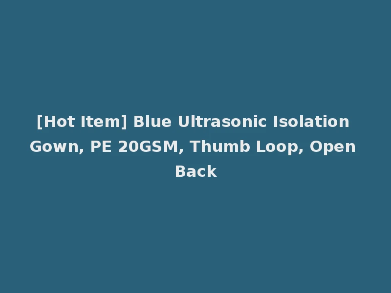 [Hot Item] Blue Ultrasonic Isolation Gown, PE 20GSM, Thumb Loop, Open Back