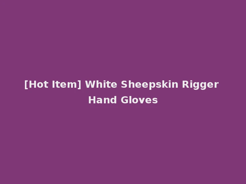 [Hot Item] White Sheepskin Rigger Hand Gloves