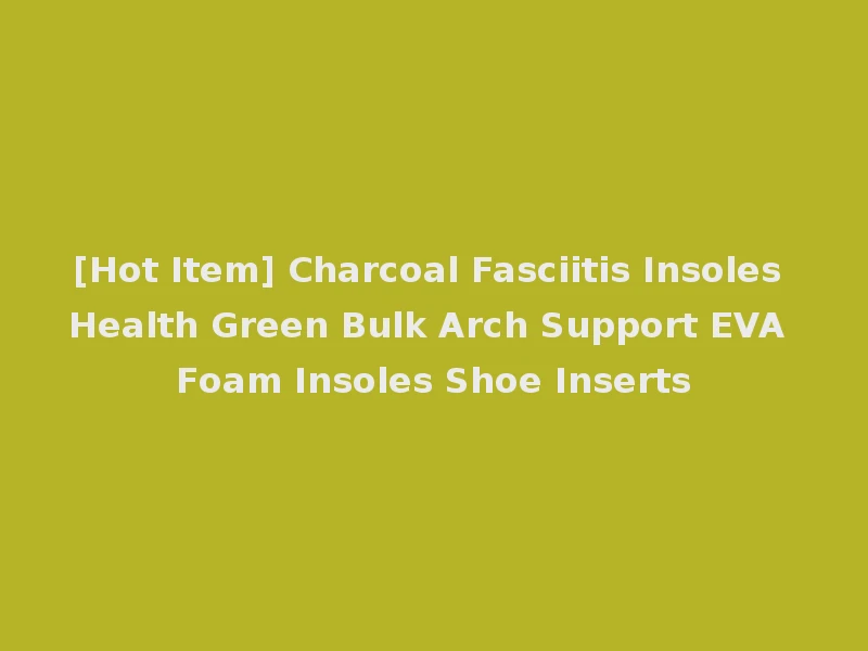 [Hot Item] Charcoal Fasciitis Insoles Health Green Bulk Arch Support EVA Foam Insoles Shoe Inserts