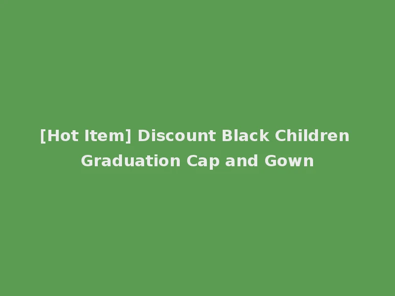 [Hot Item] Discount Black Children Graduation Cap and Gown
