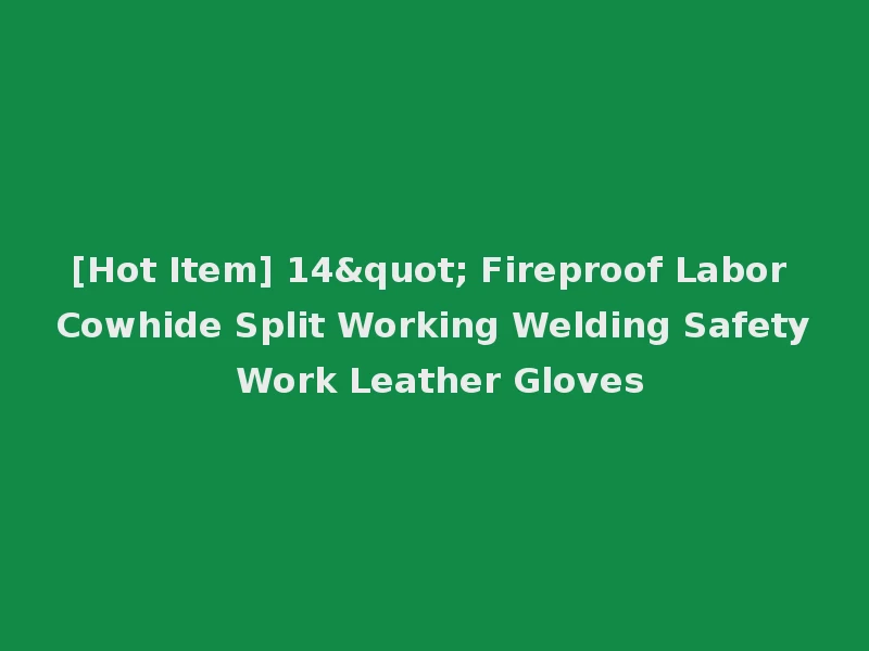 [Hot Item] 14" Fireproof Labor Cowhide Split Working Welding Safety Work Leather Gloves
