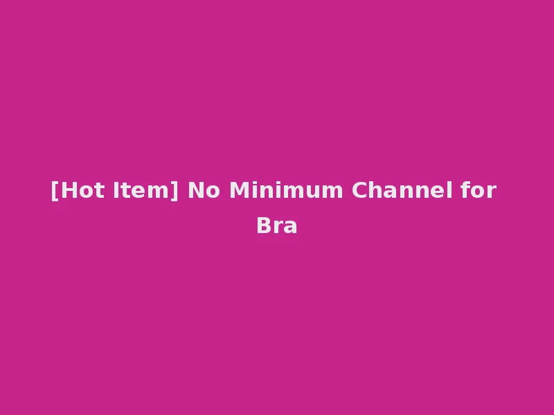 [Hot Item] No Minimum Channel for Bra