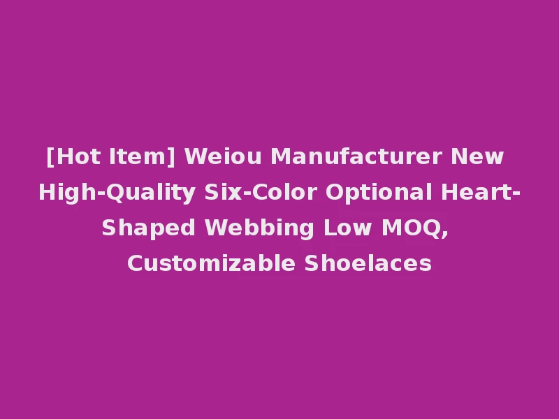 [Hot Item] Weiou Manufacturer New High-Quality Six-Color Optional Heart-Shaped Webbing Low MOQ, Customizable Shoelaces