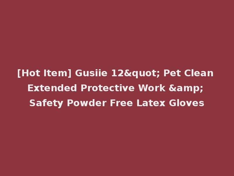 [Hot Item] Gusiie 12" Pet Clean Extended Protective Work & Safety Powder Free Latex Gloves