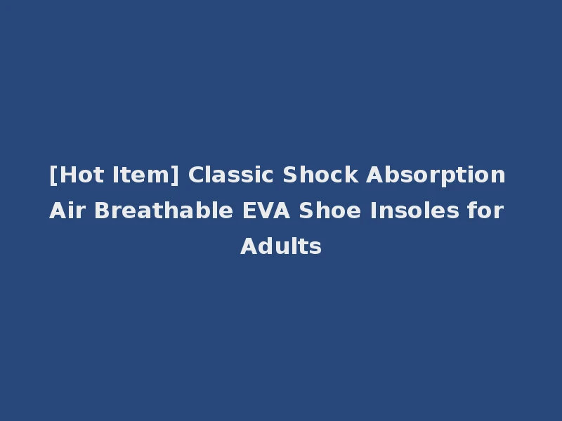 [Hot Item] Classic Shock Absorption Air Breathable EVA Shoe Insoles for Adults