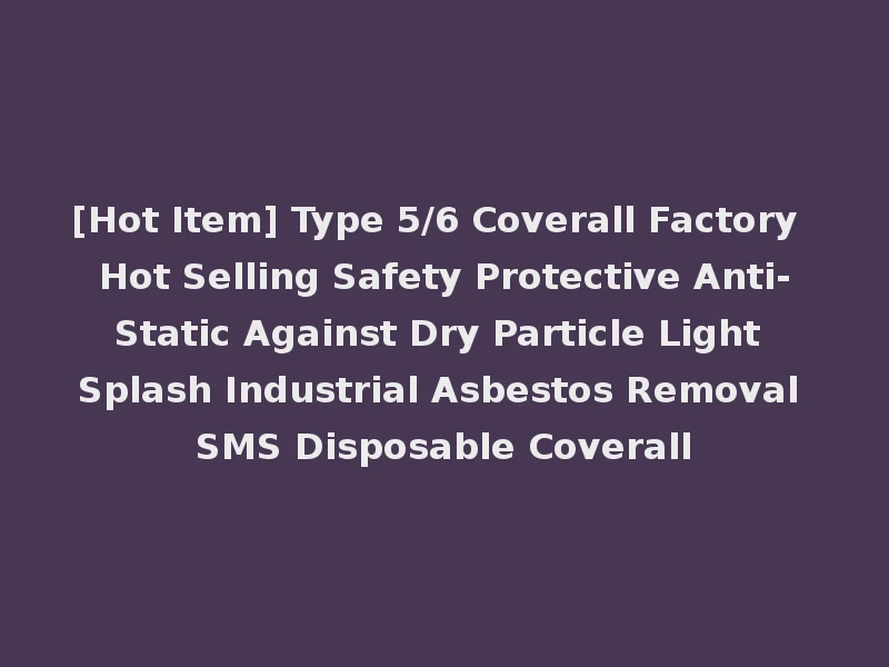 [Hot Item] Type 5/6 Coverall Factory Hot Selling Safety Protective Anti-Static Against Dry Particle Light Splash Industrial Asbestos Removal SMS Disposable Coverall