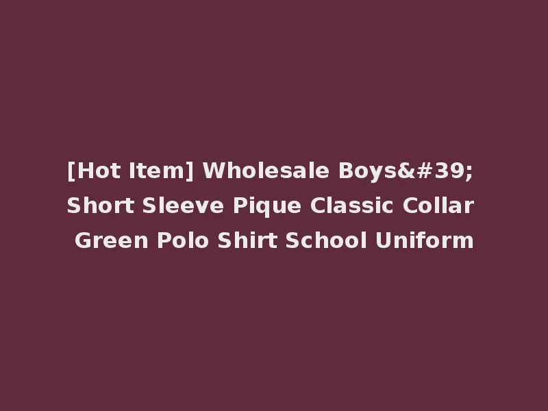 [Hot Item] Wholesale Boys' Short Sleeve Pique Classic Collar Green Polo Shirt School Uniform