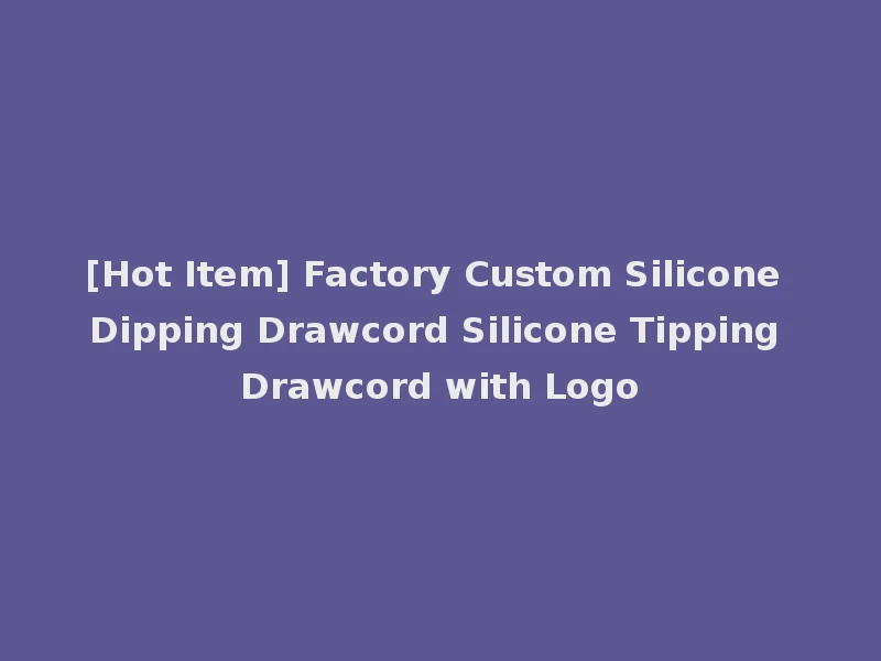 [Hot Item] Factory Custom Silicone Dipping Drawcord Silicone Tipping Drawcord with Logo