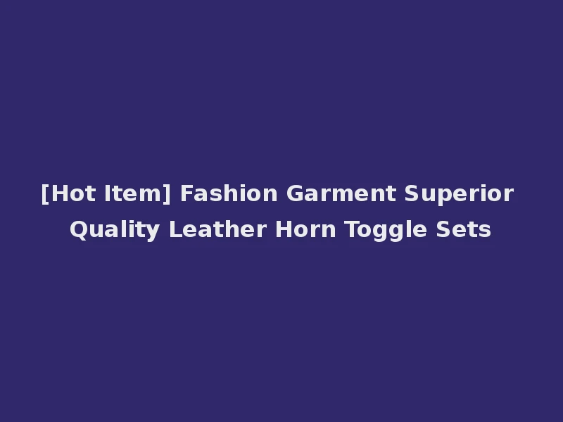 [Hot Item] Fashion Garment Superior Quality Leather Horn Toggle Sets