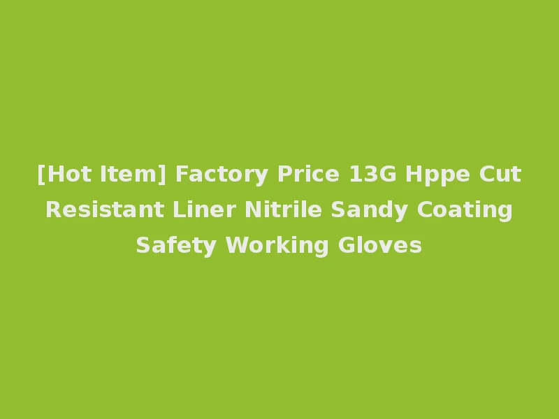 [Hot Item] Factory Price 13G Hppe Cut Resistant Liner Nitrile Sandy Coating Safety Working Gloves