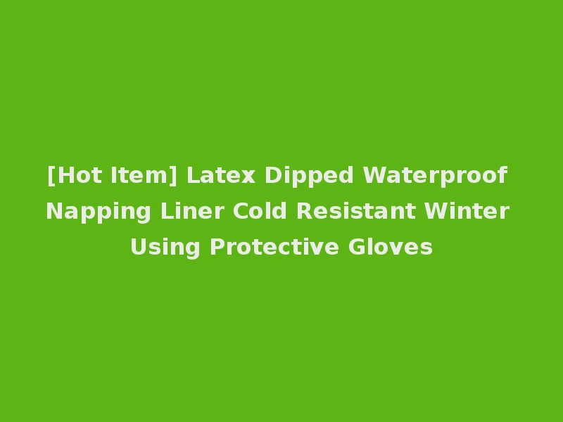 [Hot Item] Latex Dipped Waterproof Napping Liner Cold Resistant Winter Using Protective Gloves