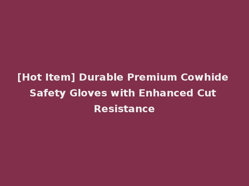 [Hot Item] Durable Premium Cowhide Safety Gloves with Enhanced Cut Resistance