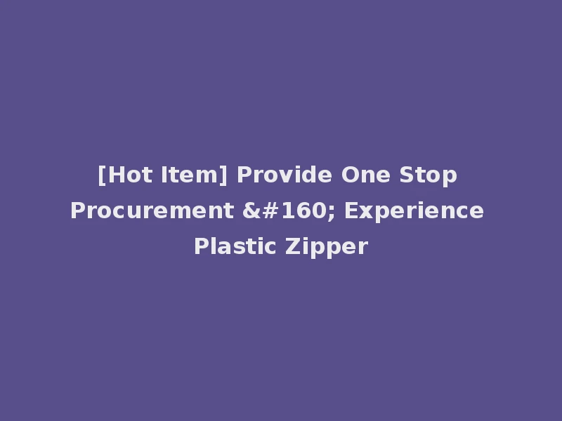 [Hot Item] Provide One Stop Procurement   Experience Plastic Zipper