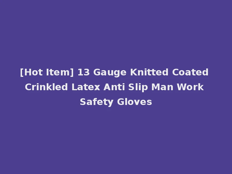 [Hot Item] 13 Gauge Knitted Coated Crinkled Latex Anti Slip Man Work Safety Gloves