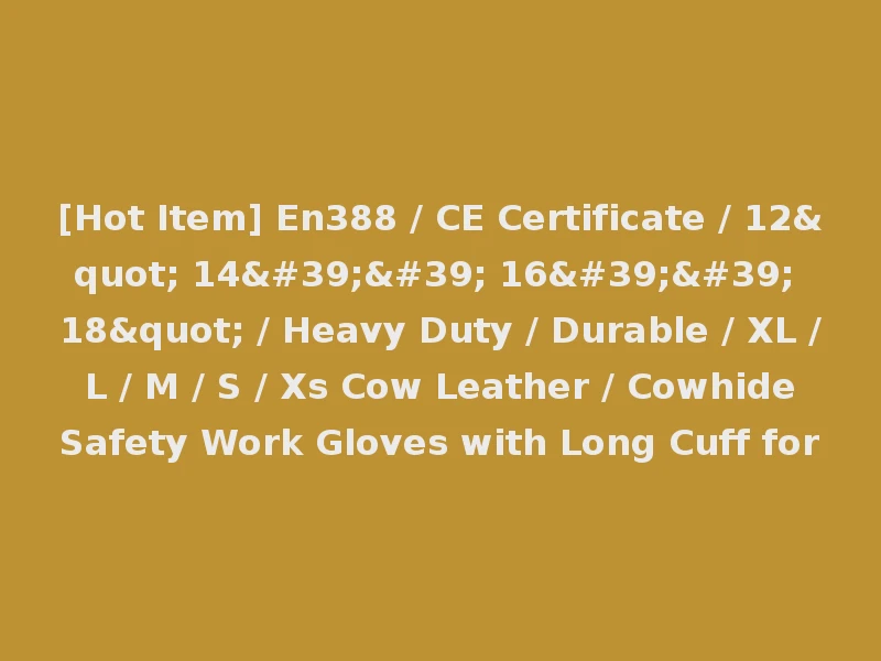 [Hot Item] En388 / CE Certificate / 12" 14'' 16'' 18" / Heavy Duty / Durable / XL / L / M / S / Xs Cow Leather / Cowhide Safety Work Gloves with Long Cuff for