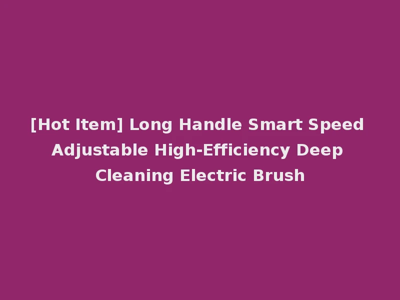 [Hot Item] Long Handle Smart Speed Adjustable High-Efficiency Deep Cleaning Electric Brush