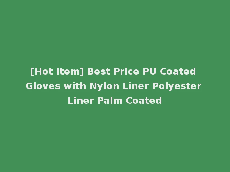 [Hot Item] Best Price PU Coated Gloves with Nylon Liner Polyester Liner Palm Coated