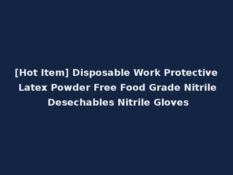 [Hot Item] Disposable Work Protective Latex Powder Free Food Grade Nitrile Desechables Nitrile Gloves