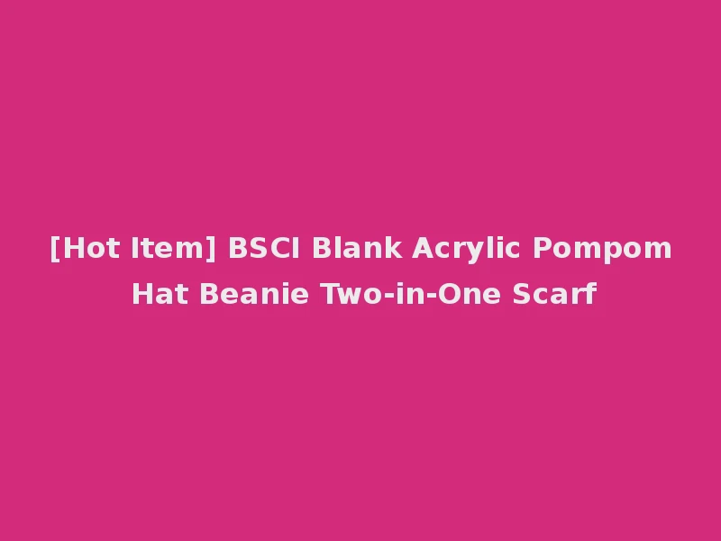 [Hot Item] BSCI Blank Acrylic Pompom Hat Beanie Two-in-One Scarf