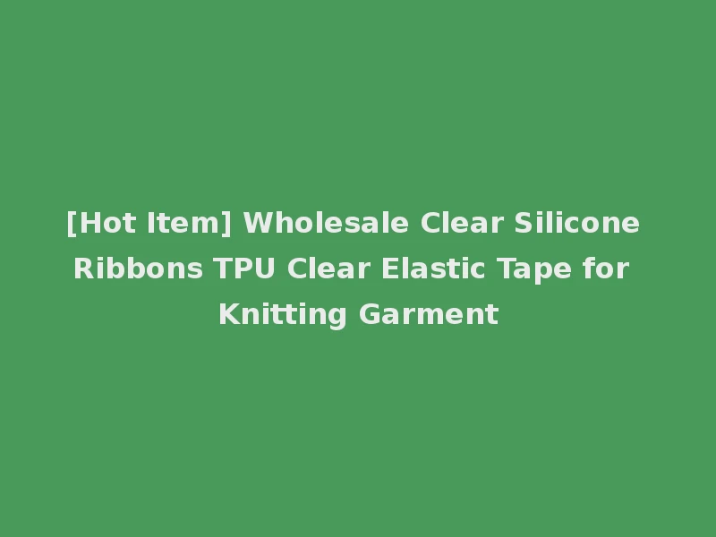 [Hot Item] Wholesale Clear Silicone Ribbons TPU Clear Elastic Tape for Knitting Garment