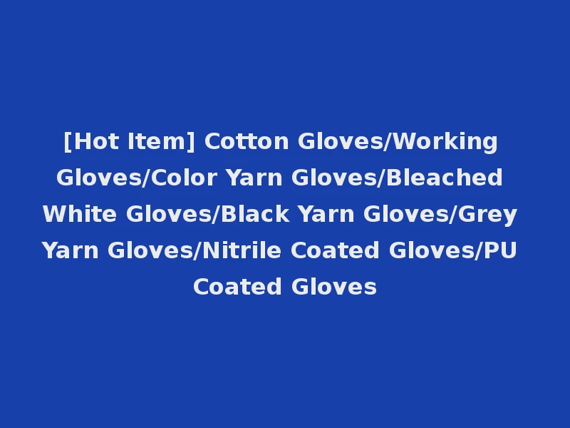 [Hot Item] Cotton Gloves/Working Gloves/Color Yarn Gloves/Bleached White Gloves/Black Yarn Gloves/Grey Yarn Gloves/Nitrile Coated Gloves/PU Coated Gloves