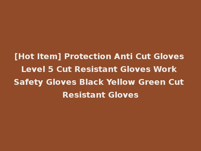 [Hot Item] Protection Anti Cut Gloves Level 5 Cut Resistant Gloves Work Safety Gloves Black Yellow Green Cut Resistant Gloves