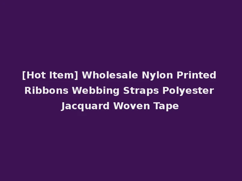 [Hot Item] Wholesale Nylon Printed Ribbons Webbing Straps Polyester Jacquard Woven Tape