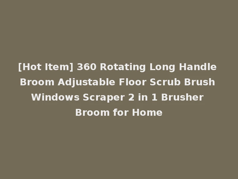 [Hot Item] 360 Rotating Long Handle Broom Adjustable Floor Scrub Brush Windows Scraper 2 in 1 Brusher Broom for Home