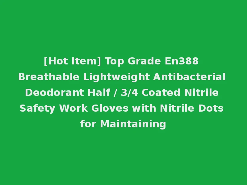 [Hot Item] Top Grade En388 Breathable Lightweight Antibacterial Deodorant Half / 3/4 Coated Nitrile Safety Work Gloves with Nitrile Dots for Maintaining