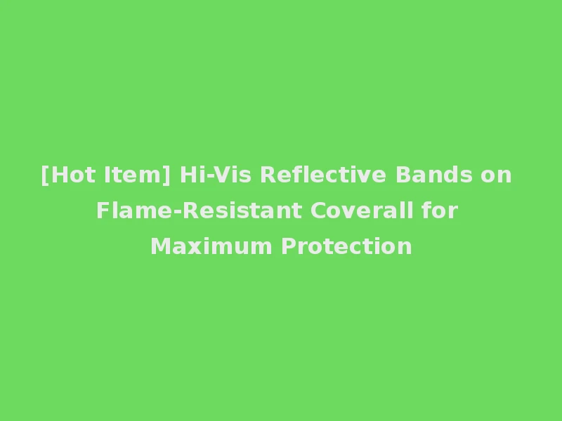 [Hot Item] Hi-Vis Reflective Bands on Flame-Resistant Coverall for Maximum Protection