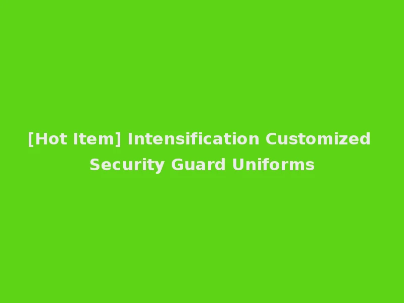 [Hot Item] Intensification Customized Security Guard Uniforms