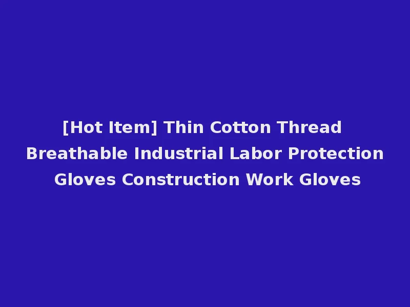 [Hot Item] Thin Cotton Thread Breathable Industrial Labor Protection Gloves Construction Work Gloves