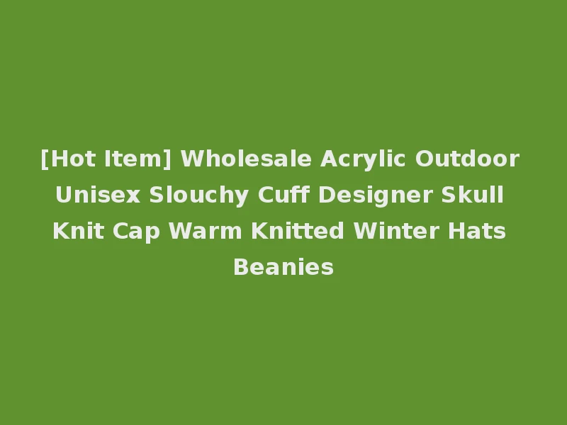 [Hot Item] Wholesale Acrylic Outdoor Unisex Slouchy Cuff Designer Skull Knit Cap Warm Knitted Winter Hats Beanies