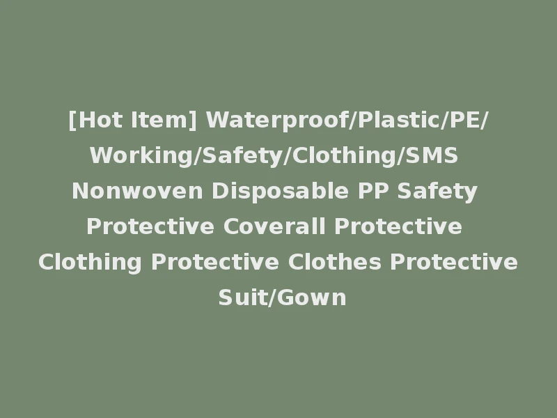 [Hot Item] Waterproof/Plastic/PE/Working/Safety/Clothing/SMS Nonwoven Disposable PP Safety Protective Coverall Protective Clothing Protective Clothes Protective Suit/Gown