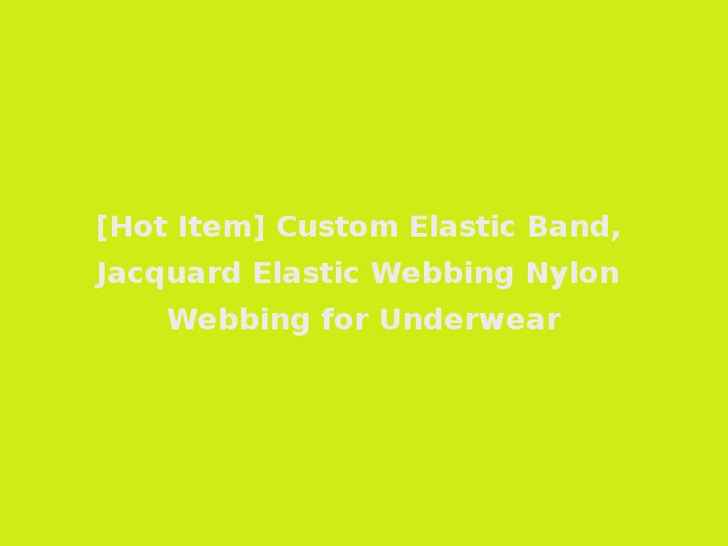 [Hot Item] Custom Elastic Band, Jacquard Elastic Webbing Nylon Webbing for Underwear