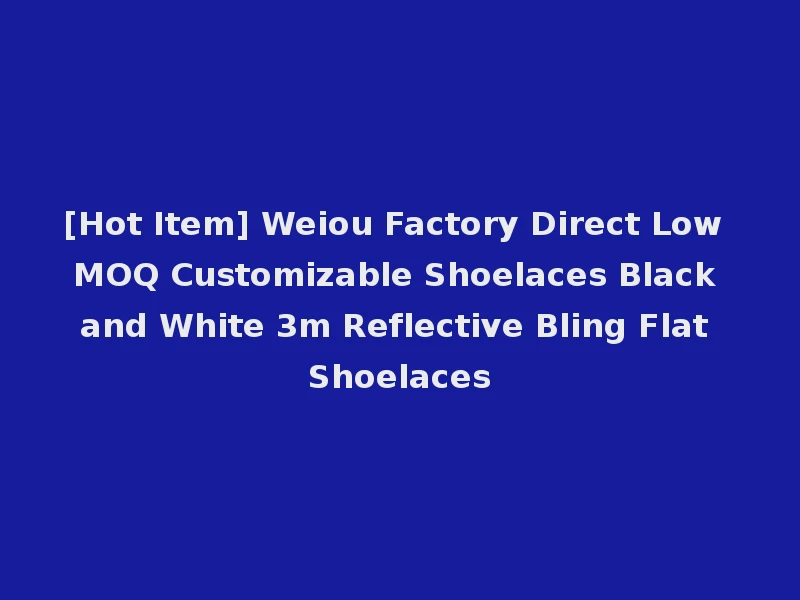 [Hot Item] Weiou Factory Direct Low MOQ Customizable Shoelaces Black and White 3m Reflective Bling Flat Shoelaces