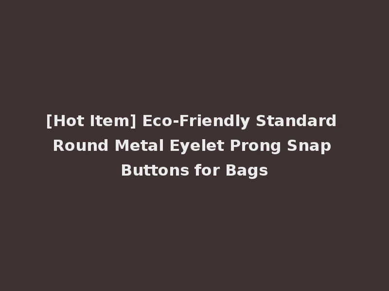 [Hot Item] Eco-Friendly Standard Round Metal Eyelet Prong Snap Buttons for Bags