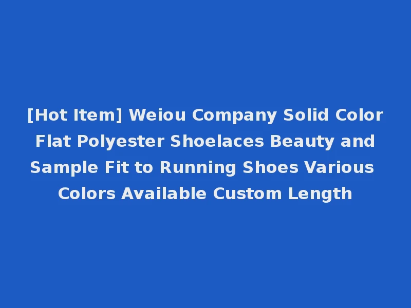 [Hot Item] Weiou Company Solid Color Flat Polyester Shoelaces Beauty and Sample Fit to Running Shoes Various Colors Available Custom Length