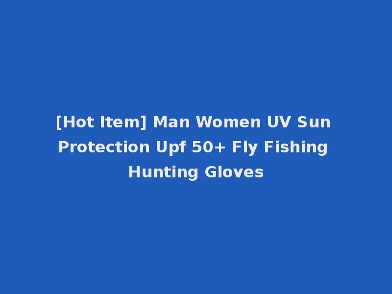 [Hot Item] Man Women UV Sun Protection Upf 50+ Fly Fishing Hunting Gloves