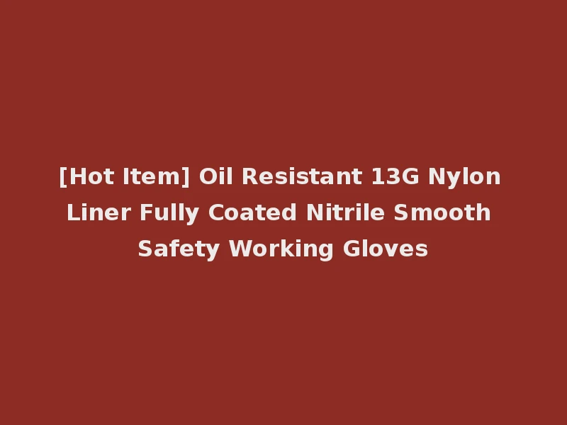 [Hot Item] Oil Resistant 13G Nylon Liner Fully Coated Nitrile Smooth Safety Working Gloves