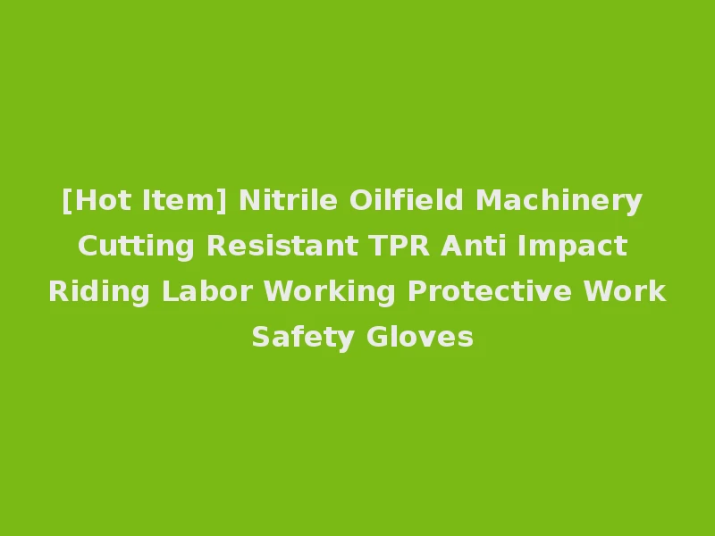 [Hot Item] Nitrile Oilfield Machinery Cutting Resistant TPR Anti Impact Riding Labor Working Protective Work Safety Gloves