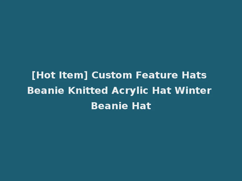 [Hot Item] Custom Feature Hats Beanie Knitted Acrylic Hat Winter Beanie Hat