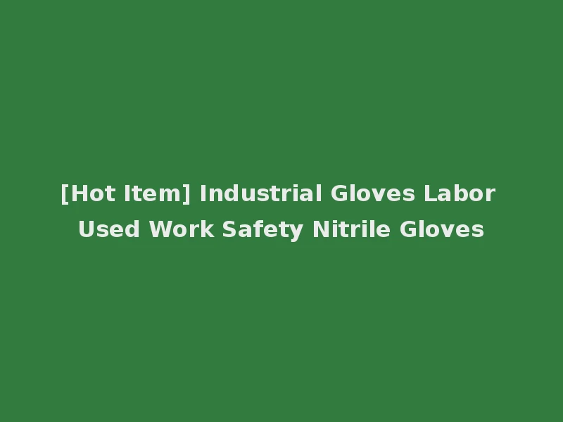 [Hot Item] Industrial Gloves Labor Used Work Safety Nitrile Gloves