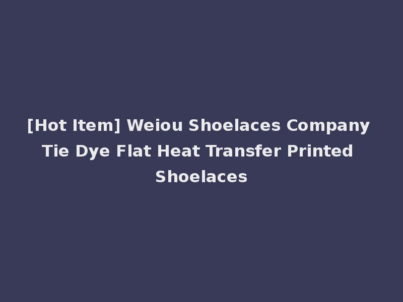 [Hot Item] Weiou Shoelaces Company Tie Dye Flat Heat Transfer Printed Shoelaces