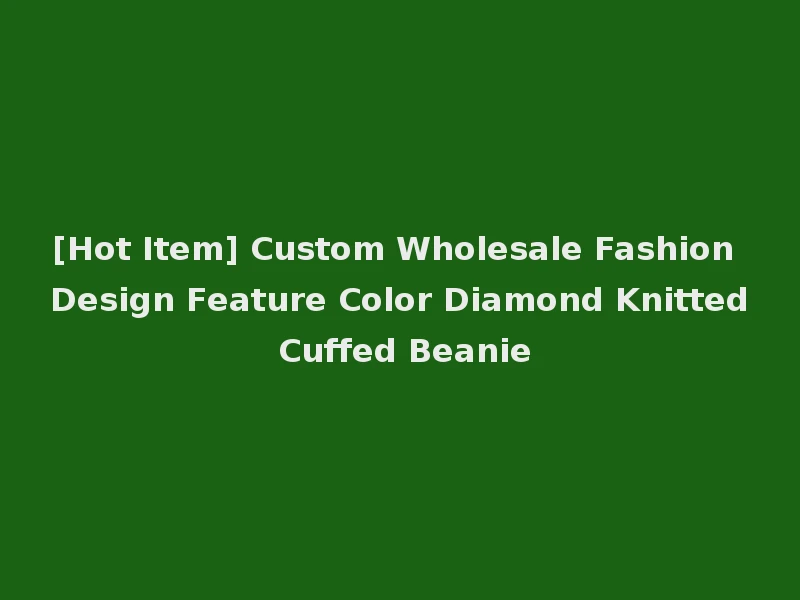 [Hot Item] Custom Wholesale Fashion Design Feature Color Diamond Knitted Cuffed Beanie