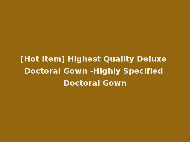 [Hot Item] Highest Quality Deluxe Doctoral Gown -Highly Specified Doctoral Gown