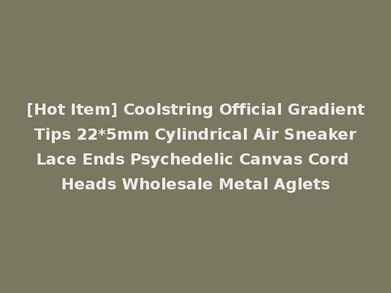 [Hot Item] Coolstring Official Gradient Tips 22*5mm Cylindrical Air Sneaker Lace Ends Psychedelic Canvas Cord Heads Wholesale Metal Aglets