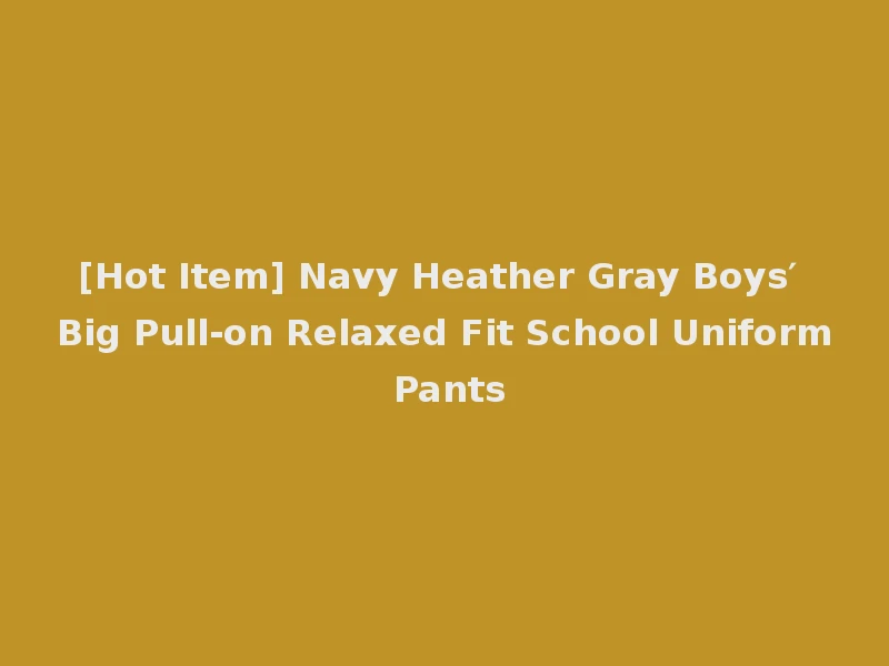 [Hot Item] Navy Heather Gray Boys′ Big Pull-on Relaxed Fit School Uniform Pants